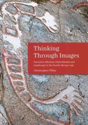 Thinking Through Images: Narrative, Rhythm, Embodiment and Landscape in the Nordic Bronze Age de Christopher Tilley