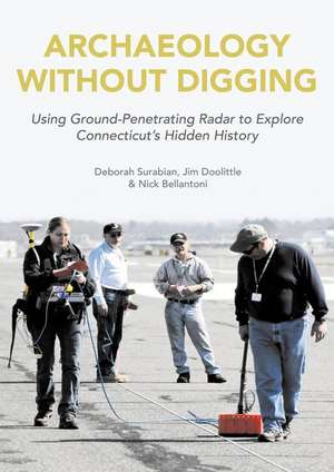 Archaeology Without Digging: Connecticut History Uncovered by Ground-Penetrating Radar de Deborah Surabian