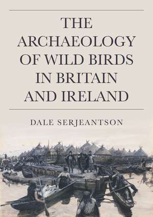 The Archaeology of Wild Birds in Britain and Ireland de Dale Serjeantson