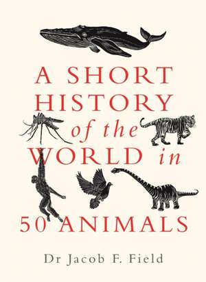 A Short History of the World in 50 Animals de Jacob F Field