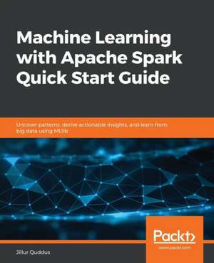 Machine Learning with Apache Spark Quick Start Guide de Jillur Quddus