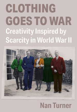 Clothing Goes to War: Creativity Inspired by Scarcity in World War II de Nan Turner