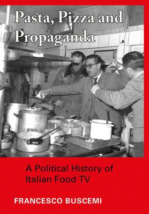 Pasta, Pizza and Propaganda: A Political History of Italian Food TV de Francesco Buscemi