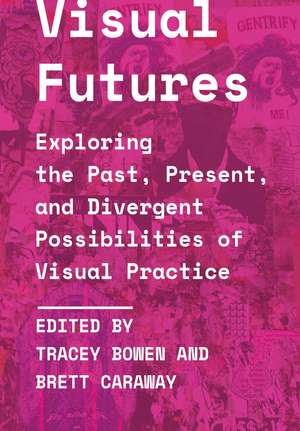 Visual Futures: Exploring the Past, Present, and Divergent Possibilities of Visual Practice de Tracey Bowen