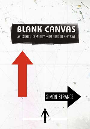 Blank Canvas: Art School Creativity from Punk to New Wave de Simon Strange