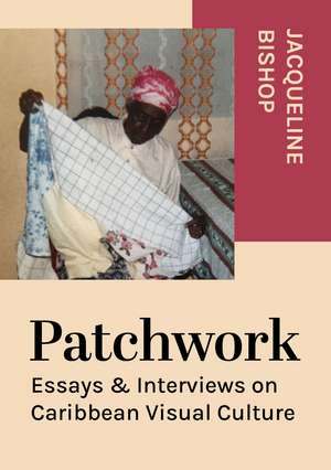 Patchwork: Essays & Interviews on Caribbean Visual Culture de Jacqueline Bishop