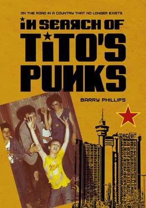 In Search of Tito’s Punks: On The Road In A Country That No Longer Exists de Barry Phillips