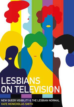 Lesbians on Television: New Queer Visibility & the Lesbian Normal de Kate McNicholas Smith