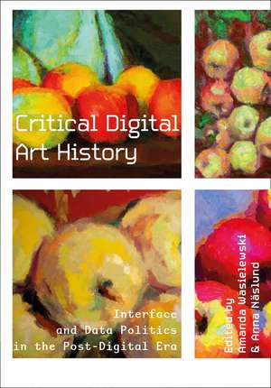 Critical Digital Art History: Interface and Data Politics in the Post-Digital Era de Amanda Wasielewski