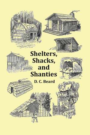 Shelters, Shacks and Shanties - With 1914 Cover and Over 300 Original Illustrations de D. C. Beard