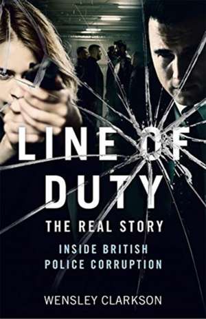 Line of Duty - The Real Story of British Police Corruption de Wensley Clarkson