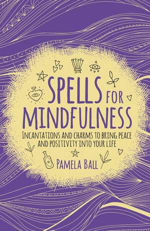 Spells for Mindfulness de Pamela Ball