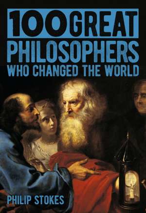 Stokes, P: 100 Great Philosophers Who Changed the World