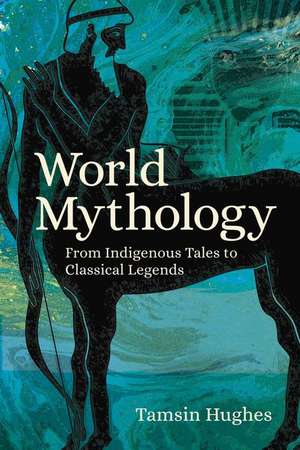 World Mythology: From Indigenous Tales to Classical Legends de Tamsin Hughes