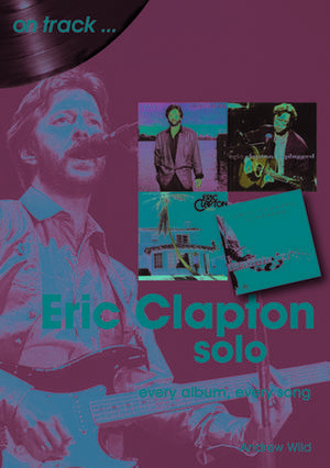 Eric Clapton Solo: Every Album, Every Song de Andrew Wild