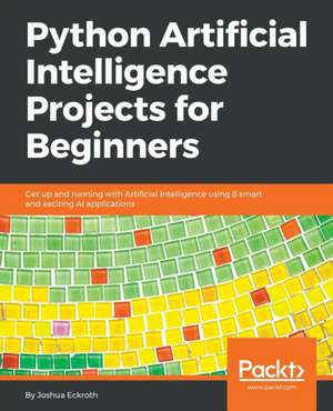 Python Artificial Intelligence Projects for Beginners de Joshua Eckroth