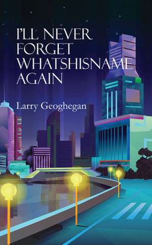 I'll Never Forget Whatshisname Again de Larry Geoghegan