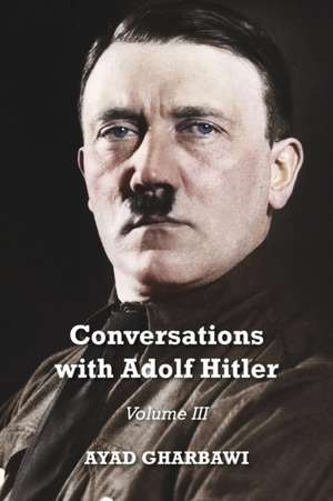 Conversations with Adolf Hitler: Volume III de Ayad Gharbawi