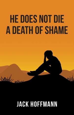 He Does Not Die a Death of Shame de Jack Hoffmann