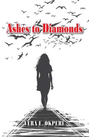 Ashes to Diamonds de Vera E. Okpere