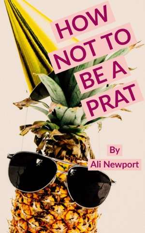 How Not to Be A Prat de Ali Newport