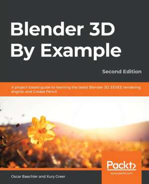 Blender 3D By Example - Second Edition de Oscar Baechler