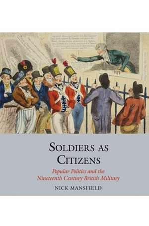 Soldiers as Citizens – Popular Politics and the Nineteenth–Century British Military de Nick Mansfield