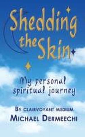 Shedding the Skin: My personal spiritual journey de Michael Dermeechi