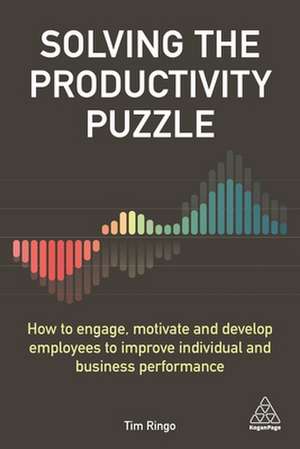 Solving the Productivity Puzzle – How to Engage, Motivate and Develop Employees to Improve Individual and Business Performance de Tim Ringo