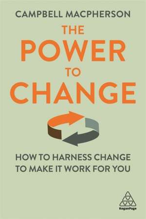 The Power to Change – How to Harness Change to Make it Work for You de Campbell Macpherson