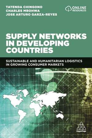 Supply Networks in Developing Countries: Sustainable and Humanitarian Logistics in Growing Consumer Markets de Tatenda Chingono