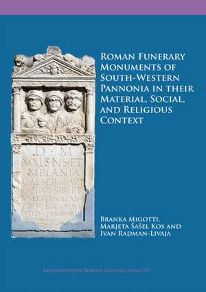 Roman Funerary Monuments of South-Western Pannonia in their Material, Social, and Religious Context de Branka Migotti