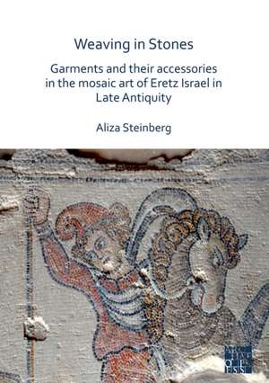 Weaving in Stones: Garments and Their Accessories in the Mosaic Art of Eretz Israel in Late Antiquity de Aliza Steinberg