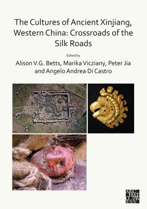 The Cultures of Ancient Xinjiang, Western China: Crossroads of the Silk Roads de Alison Betts