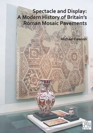 Spectacle and Display: A Modern History of Britain's Roman Mosaic Pavements de Michael Dawson