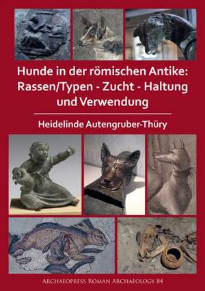 Hunde in der romischen Antike: Rassen/Typen - Zucht - Haltung und Verwendung de Heidelinde Autengruber-Thury