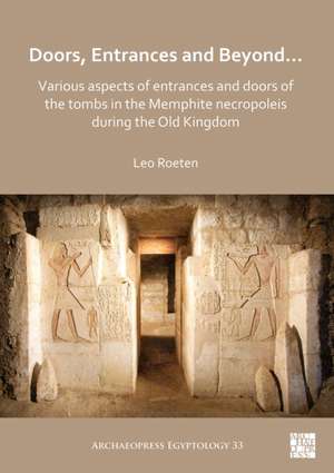 Doors, Entrances and Beyond... Various Aspects of Entrances and Doors of the Tombs in the Memphite Necropoleis during the Old Kingdom de Leo Roeten