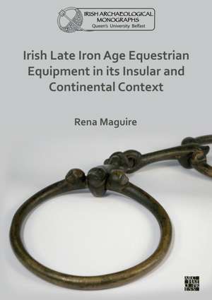 Irish Late Iron Age Equestrian Equipment in its Insular and Continental Context de Rena (Queen's University Belfast) Maguire