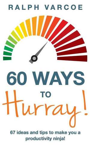 60 Ways to Hurray!: 67 Ideas and Tips to Make you a Productivity Ninja! de Ralph Varcoe