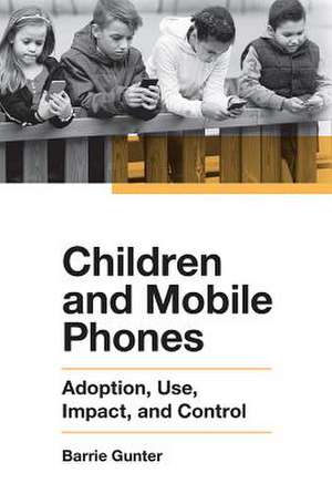 Children and Mobile Phones – Adoption, Use, Impact, and Control de Barrie Gunter