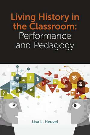 Living History in the Classroom – Performance and Pedagogy de Lisa L. Heuvel