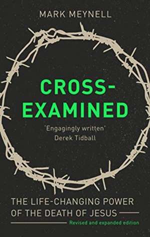 Cross–Examined – The Life–Changing Power Of The Death Of Jesus de Mark Meynell