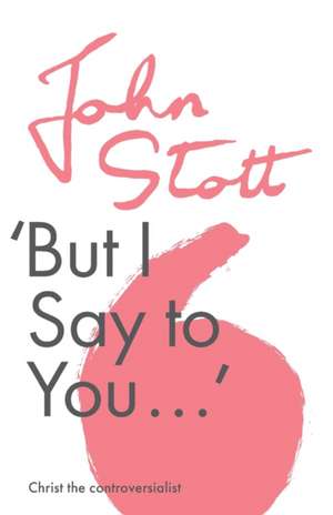 But I Say to You – Christ The Controversialist de John Stott