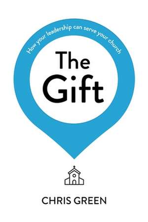 The Gift – How your leadership can serve your church de Chris Green