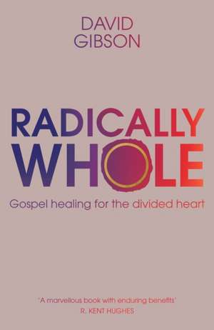 Radically Whole – Gospel Healing for the Divided Heart de David Gibson