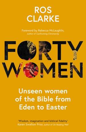 Forty Women – Unseen women of the Bible from Eden to Easter de Ros Clarke