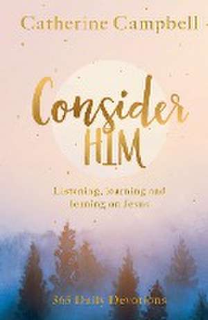 Consider Him – Listening, Learning and Leaning on Jesus: 365 Daily Devotions de Catherine Campbell