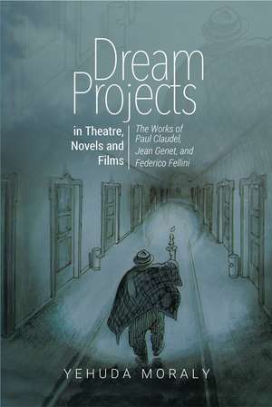 Dream Projects in Theatre, Novels and Films: The Works of Paul Claudel, Jean Genet, and Federico Fellini de Yehuda Moraly