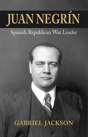 Juan Negrin: Physiologist, Socialist, and Spanish Republican War Leader de Gabriel Jackson