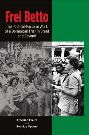 Frei Betto: The Political-Pastoral Work of a Dominican Friar in Brazil and Beyond de Evanize Sydow